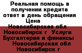 Реальная помощь в получении кредита ответ в день обращения!!!  › Цена ­ 500 000 - Новосибирская обл., Новосибирск г. Услуги » Бухгалтерия и финансы   . Новосибирская обл.,Новосибирск г.